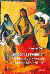 0336 Campos de revolución. Reforma agraria y formación del Estado en Bolivia 1935-1964 LPLU